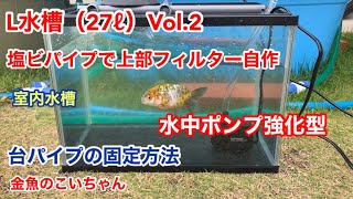 L水槽（27ℓ）Vol.2 塩ビパイプで上部フィルター自作　水中ポンプ強化型　金魚のこいちゃん　Goldfish Koichan