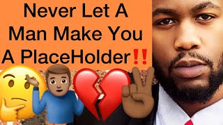 Never Let A Man Make You A Placeholder!!