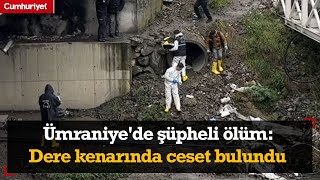 Ümraniye'de şüpheli ölüm: Dere kenarında ceset bulundu