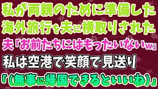 【スカッとする話】私が両親のために準備した海外旅行を夫に横取りされた夫「お前たちにはもったいないｗ」私は空港で笑顔で見送り「（無事に帰国できるといいね）」