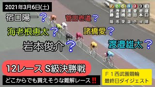 【競輪】2021年3月6日(土)Ｆ１西武園競輪最終日ダイジェスト S級決勝戦…どこからでも狙える‼️難解レース‼️オッズも割れた‼️