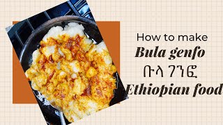 How to make bula genfo , የቡላ ገንፍ ኦሰራር . Ethiopian food