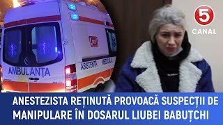 Anestezista reținută provoacă suspecții de manipulare în dosarul Liubei Babuțchi