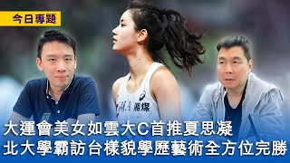 【今日專題】2023-08-04 大運會美女如雲大C首推夏思凝 / 北大學霸訪台樣貌學歷藝術全方位完勝 〈周顯 Gary〉