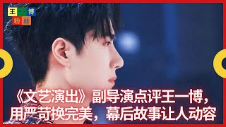 《 #文艺演出 》副导演点评王一博，用严苛换完美，幕后故事让人动容 | 王一博粉丝