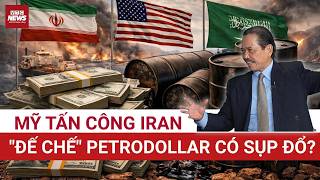 TS Bùi Ngọc Sơn: Mỹ tấn công Iran, đế chế Petrodollar Mỹ - Arab Saudi càng vững như bàn thạch!