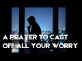 A Prayer to Cast Off All Your Worry | Your Daily Prayer