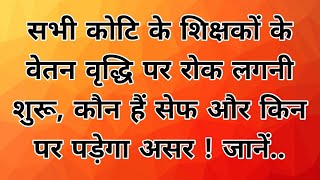 सभी कोटि के शिक्षकों के वेतन वृद्धि पर रोक लगनी शुरू, कौन हैं सेफ और किन पर पड़ेगा असर ! जानें..