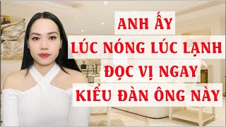 Anh ấy lúc nóng lúc lạnh-  Đọc vị ngay kiểu đàn ông này