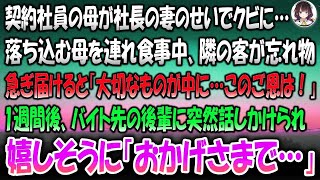 【感動する話】契約社員の母が社長の妻のせいでクビ…落ち込む母を連れ食事中隣の客が忘れ物。急ぎ届けると「大切なものが中に…このご恩は必ず！」→一週間後バイト先の後輩が突然嬉しそうに「おかげさま