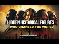 Hidden Historical Figures Who Changed the World | Unveiling Untold Stories of Human History