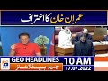 Geo News Headlines 10 AM - Imran Khan's confession | 17 July 2022