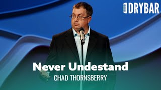 The Truth Is Men Will Never Understand Women. Chad Thornsberry