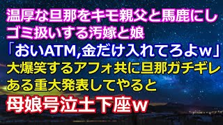 温厚な旦那をキモ親父と馬鹿にしゴミ扱いする汚嫁と娘「おいATM,金だけ入れてろよｗ」大爆笑するアフォ共に旦那ガチギレある重大発表してやると母娘号泣土下座ｗ