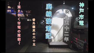 【廃線跡】神戸市電廃止五十二年　廃線散策記番外編其の六十五～消えゆく市電の遺構～【艦これ　艦娘出演】