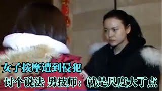 女子按摩遭到侵犯。气愤不已要讨个说法，男技师：就是尺度大了点