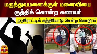 மருத்துவமனைக்குள் மனைவியை குத்திக் கொன்ற கணவர் - நடுரோட்டில் கத்தியோடு சென்ற கொடூரம்