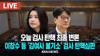 🔴LIVE 오늘 검사 탄핵 최종 변론, 이창수 등 '김여사 불기소' 검사 탄핵심판 / 25.2.24 / KNN