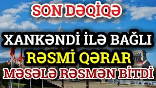 SON DƏQİQƏ: Xankəndi ilə bağlı RƏSMİ QƏRAR - Məsələ RƏSMƏN BİTDİ