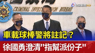 車載球棒警將註記？ 徐國勇澄清\