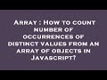 Array : How to count number of occurrences of distinct values from an array of objects in Javascript