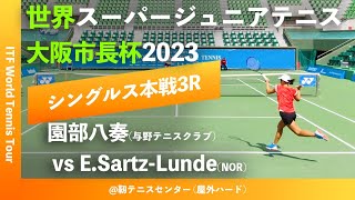 #超速報【世界スーパージュニア2023/3R】園部八奏(与野テニスクラブ) vs E.Sartz-Lunde(NOR) 大阪市長杯2023 世界スーパージュニアテニス選手権大会 女子シングルス3回戦