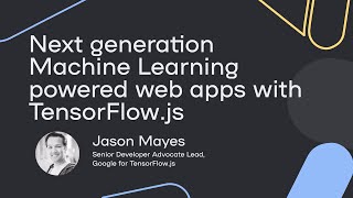 Next Gen Web Apps with TensorFlowJS - Jason Mayes