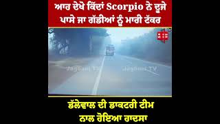 ਆਹ ਦੇਖੋ ਕਿੱਦਾਂ Scorpio ਨੇ ਦੂਜੇ ਪਾਸੇ ਜਾ ਗੱਡੀਆਂ ਨੂੰ ਮਾਰੀ ਟੱਕਰ