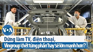 Dừng làm TV, điện thoại, Vingroup ‘chết từng phần’ hay ‘sẽ lớn mạnh hơn’? (VOA)