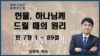 20230113 새벽 / 헌물, 하나님께 드릴 때의 원리 / 민 7장1~89절 / 김형욱목사