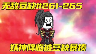 无敌豆缺#261-265：妖神刚降临，就被豆缺一顿暴打，直接崩溃逃跑！【在下豆缺】