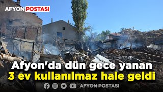 Afyon'da dün gece yanan 3 ev kullanılmaz hale geldi