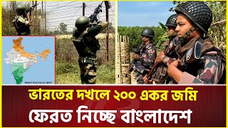 ভারতের দখলে ২০০ একর জমি, ফেরত নিচ্ছে বাংলাদেশ  | India | Bangladesh