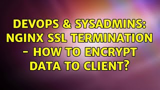 DevOps & SysAdmins: Nginx SSL Termination - How to encrypt data to client?