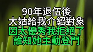 90年退伍後大姑給我介紹對象，因太優秀我拒絕了，誰知她主動登門【花好月圓心語】