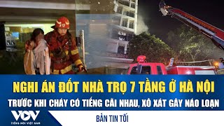 Bản tin tối 14/1: Nghi án đốt nhà trọ 7 tầng ở Hà Nội, trước cháy có cãi nhau, xô xát náo loạn