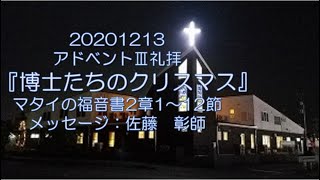 20201213アドベントⅢ礼拝『博士たちのクリスマス』マタイの福音書2章1～12節  佐藤　彰師