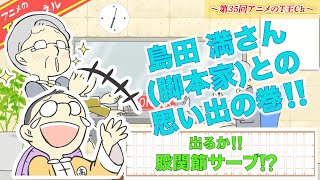 【第35回】アニメのT王チャンネル〜島田 満さんとの思い出の巻〜