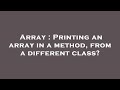 Array : Printing an array in a method, from a different class?