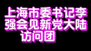 上海市委书记李强会见新党大陆访问团