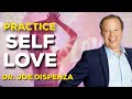 PRACTICE  SELF LOVE | DR. JOE DISPENZA