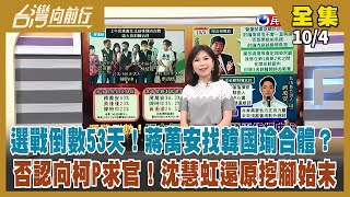 【台灣向前行】Live直播2022.10.04 選戰倒數53天！找韓國瑜合體？蔣萬安：需要各方支持力量！否認向柯P求官！沈慧虹還原挖腳始末 國民黨上演大分裂？徐耀昌站台挺鍾東錦！