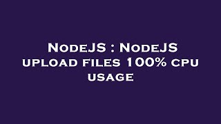 NodeJS : NodeJS upload files 100% cpu usage