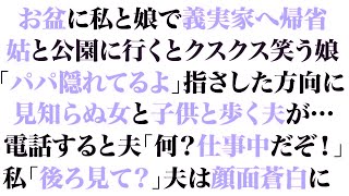 【スカッとする話】お盆に私と娘で義実家へ帰省。姑と公園に行くとクスクス笑う娘「パパ隠れてるよ」指さした方向に見知らぬ女と子供と歩く夫が…電話すると夫「何？仕事中だ