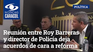 Reunión entre Roy Barreras y director de Policía deja acuerdos de cara a reforma de esa institución