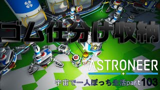 ASTRONEER　宇宙で一人ぼっち生活　Part103　ゴム仕分け収納