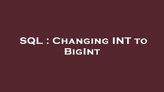 SQL : Changing INT to BigInt