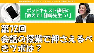 ポッドキャスト篠研の「教えて！篠崎先生っ！」第72回 会話の授業で押さえるべきツボは？