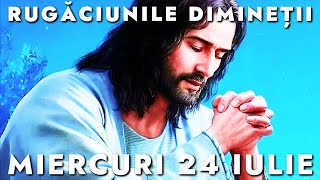 Rugăciunile De Dimineață Miercuri 24 Iulie 2024 🙏 Ascultă-le În Fiecare Zi