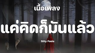 แค่คิดก็มันแล้ว - Silly Fools [เนื้อเพลง]